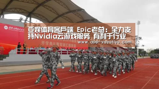 亚娱体育客户端_Epic老总:全力支持Nvidia云游戏服务 有利于行业发展(图2) 亚娱体育客户端