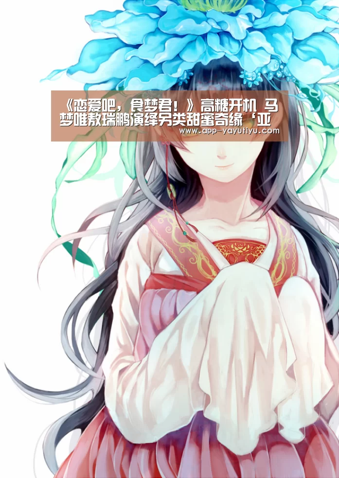 《恋爱吧,食梦君!》高糖开机 马梦唯敖瑞鹏演绎另类甜蜜奇缘‘亚娱体育体育官网’(图1) 亚娱体育官方网站
