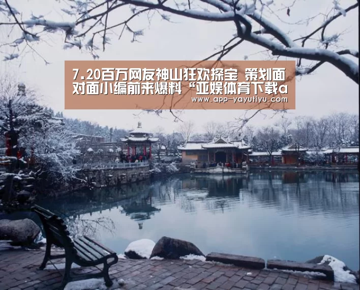 7.20百万网友神山狂欢探宝 策划面对面小编前来爆料“亚娱体育下载app”(图1) 亚娱体育体育官网