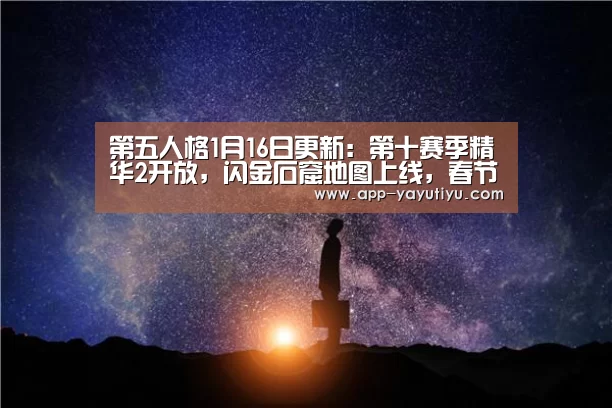 第五人格1月16日更新:第十赛季精华2开放,闪金石窟地图上线,春节活动即将开启‘亚娱体育体育官网’(图2) 亚娱体育